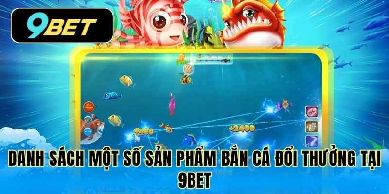 Danh sách một số sản phẩm bắn cá đổi thưởng tại 9Bet