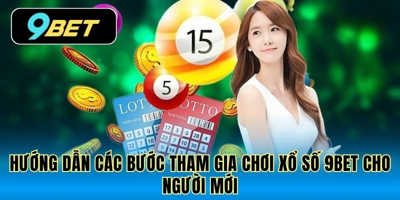 Hướng dẫn các bước tham gia chơi xổ số 9Bet cho người mới
