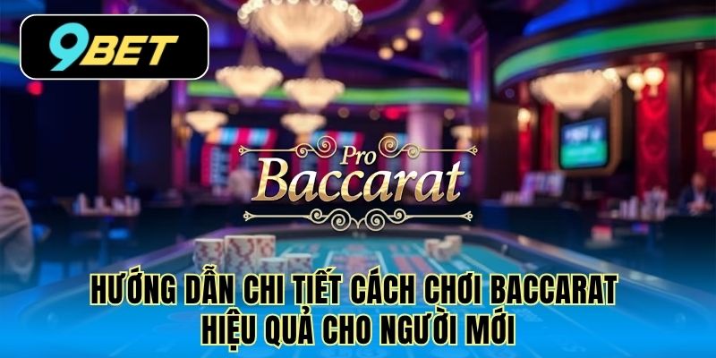 Hướng dẫn chi tiết cách chơi Baccarat hiệu quả cho người mới