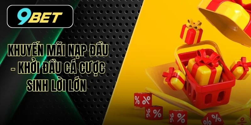 Khuyến Mãi Nạp Đầu - Khởi Đầu Cá Cược Sinh Lời Lớn