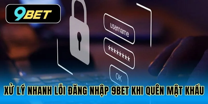 Xử lý nhanh lỗi đăng nhập 9Bet khi quên mật khẩu